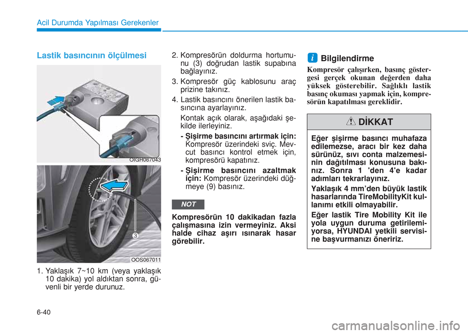 Hyundai Kona 2018 Kullanım Kılavuzu (in Turkish) 6-40
Acil Durumda Yapılması Gerekenler
Lastik basıncının ölçülmesi
1. Yaklaşık 7~10 km (veya yaklaşık
10 dakika) yol aldıktan sonra, gü-
venli bir yerde durunuz.2. Kompresörün doldurma Hyundai Kona 2018 Kullanım Kılavuzu (in Turkish) 6-40
Acil Durumda Yapılması Gerekenler
Lastik basıncının ölçülmesi
1. Yaklaşık 7~10 km (veya yaklaşık
10 dakika) yol aldıktan sonra, gü-
venli bir yerde durunuz.2. Kompresörün doldurma