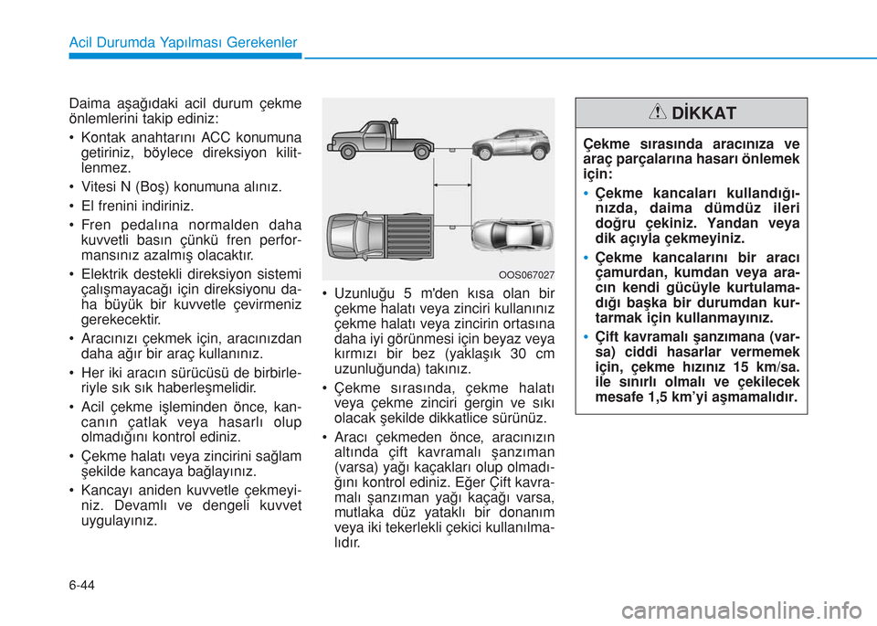 Hyundai Kona 2018 Kullanım Kılavuzu (in Turkish) 6-44
Acil Durumda Yapılması Gerekenler
Daima aşağıdaki acil durum çekme
önlemlerini takip ediniz:
• Kontak anahtarını ACC konumuna
getiriniz, böylece direksiyon kilit-
lenmez.
• Vitesi N Hyundai Kona 2018 Kullanım Kılavuzu (in Turkish) 6-44
Acil Durumda Yapılması Gerekenler
Daima aşağıdaki acil durum çekme
önlemlerini takip ediniz:
• Kontak anahtarını ACC konumuna
getiriniz, böylece direksiyon kilit-
lenmez.
• Vitesi N