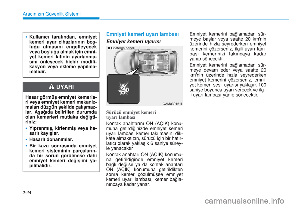 Hyundai Kona 2018  Kullanım Kılavuzu (in Turkish) 2-24
Aracınızın Güvenlik Sistemi
Emniyet kemeri uyarı lambası 
Emniyet kemeri uyarısı
Sürücü emniyet kemeri
uyarı lambası
Kontak anahtarını ON (AÇIK) konu-
muna getirdiğinizde emniyet