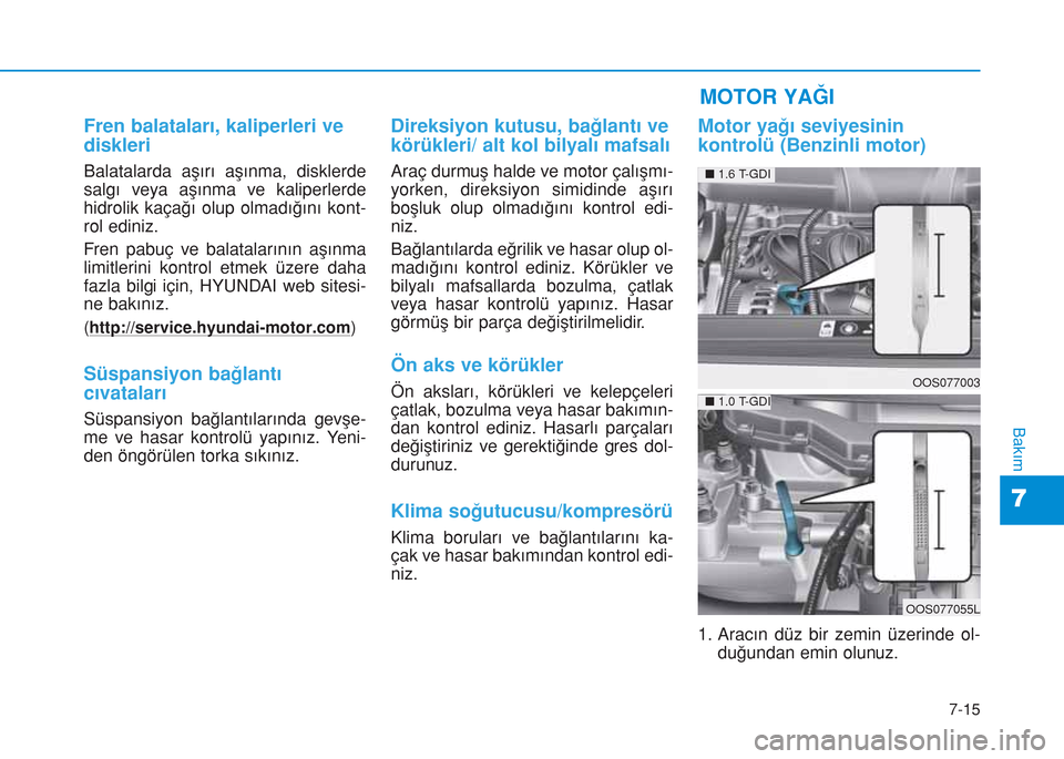 Hyundai Kona 2018 Kullanım Kılavuzu (in Turkish) 7-15
7
Bakım
Fren balataları, kaliperleri ve
diskleri
Balatalarda aşırı aşınma, disklerde
salgı veya aşınma ve kaliperlerde
hidrolik kaçağı olup olmadığını kont-
rol ediniz.
Fren pabu Hyundai Kona 2018 Kullanım Kılavuzu (in Turkish) 7-15
7
Bakım
Fren balataları, kaliperleri ve
diskleri
Balatalarda aşırı aşınma, disklerde
salgı veya aşınma ve kaliperlerde
hidrolik kaçağı olup olmadığını kont-
rol ediniz.
Fren pabu