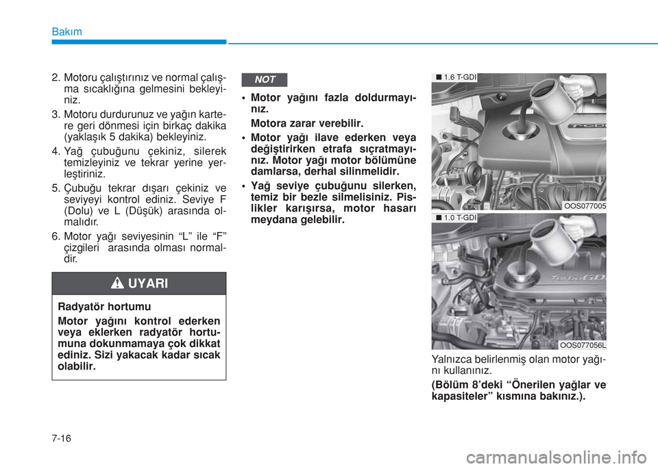 Hyundai Kona 2018 Kullanım Kılavuzu (in Turkish) 7-16
Bakım
2. Motoru çalıştırınız ve normal çalış-
ma sıcaklığına gelmesini bekleyi-
niz.
3. Motoru durdurunuz ve yağın karte-
re geri dönmesi için birkaç dakika
(yaklaşık 5 dakik Hyundai Kona 2018 Kullanım Kılavuzu (in Turkish) 7-16
Bakım
2. Motoru çalıştırınız ve normal çalış-
ma sıcaklığına gelmesini bekleyi-
niz.
3. Motoru durdurunuz ve yağın karte-
re geri dönmesi için birkaç dakika
(yaklaşık 5 dakik