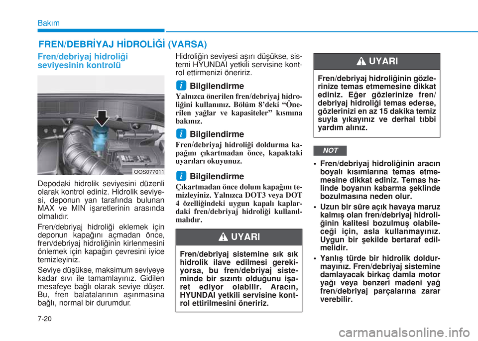 Hyundai Kona 2018 Kullanım Kılavuzu (in Turkish) 7-20
Bakım
FREN/DEBRİYAJ HİDROLİĞİ (VARSA)
Fren/debriyaj hidroliği
seviyesinin kontrolü
Depodaki hidrolik seviyesini düzenli
olarak kontrol ediniz. Hidrolik seviye-
si, deponun yan tarafında Hyundai Kona 2018 Kullanım Kılavuzu (in Turkish) 7-20
Bakım
FREN/DEBRİYAJ HİDROLİĞİ (VARSA)
Fren/debriyaj hidroliği
seviyesinin kontrolü
Depodaki hidrolik seviyesini düzenli
olarak kontrol ediniz. Hidrolik seviye-
si, deponun yan tarafında