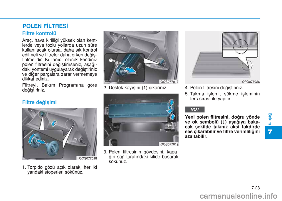 Hyundai Kona 2018  Kullanım Kılavuzu (in Turkish) 7-23
7
Bakım
POLEN FİLTRESİ
Filtre kontrolü
Araç, hava kirliliği yüksek olan kent-
lerde veya tozlu yollarda uzun süre
kullanılacak olursa, daha sık kontrol
edilmeli ve filtreler daha erken 