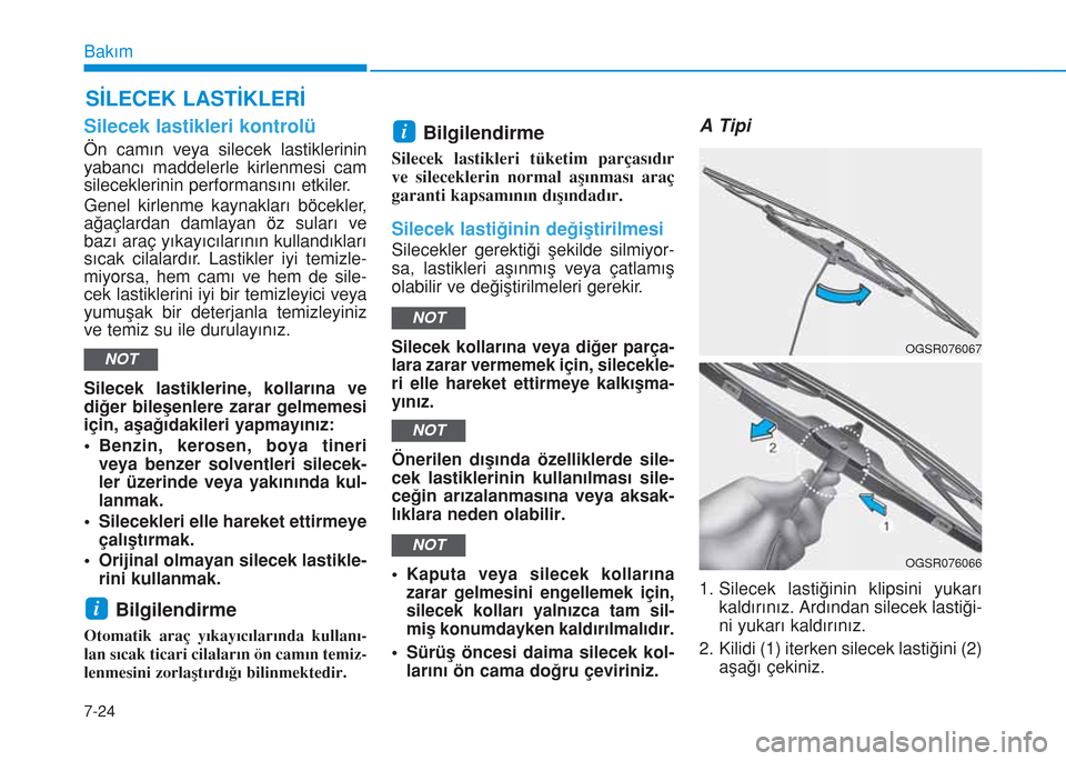 Hyundai Kona 2018  Kullanım Kılavuzu (in Turkish) 7-24
Bakım
SİLECEK LASTİKLERİ
Silecek lastikleri kontrolü
Ön camın veya silecek lastiklerinin
yabancı maddelerle kirlenmesi cam
sileceklerinin performansını etkiler.
Genel kirlenme kaynaklar