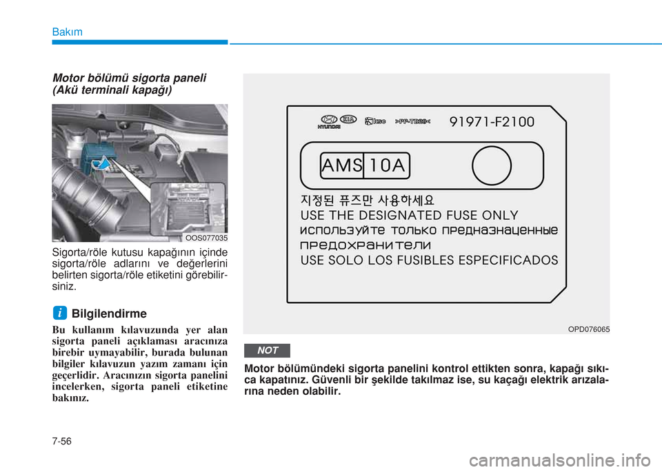Hyundai Kona 2018  Kullanım Kılavuzu (in Turkish) 7-56
Bakım
Motor bölümü sigorta paneli
(Akü terminali kapağı)
Sigorta/röle kutusu kapağının içinde
sigorta/röle adlarını ve değerlerini
belirten sigorta/röle etiketini görebilir-
sin