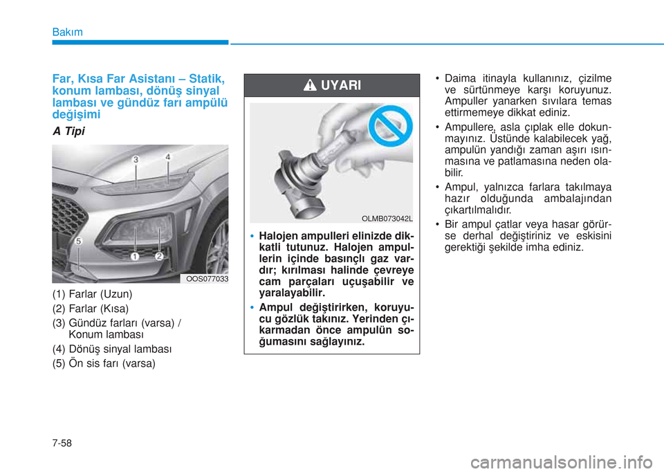 Hyundai Kona 2018  Kullanım Kılavuzu (in Turkish) 7-58
Bakım
Far, Kısa Far Asistanı – Statik,
konum lambası, dönüş sinyal
lambası ve gündüz farı ampülü
değişimi
A Tipi 
(1) Farlar (Uzun)
(2) Farlar (Kısa)
(3) Gündüz farları (vars