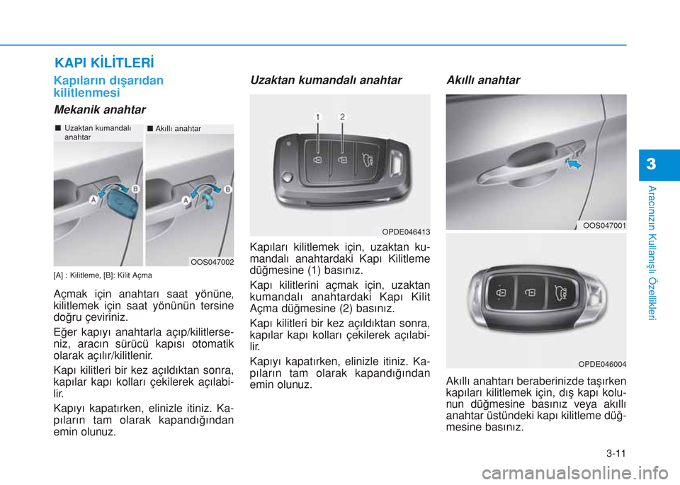 Hyundai Kona 2018  Kullanım Kılavuzu (in Turkish) 3-11
Aracınızın Kullanışlı Özellikleri
3
Kapıların dışarıdan
kilitlenmesi
Mekanik anahtar
[A] : Kilitleme, [B]: Kilit Açma
Açmak için anahtarı saat yönüne,
kilitlemek için saat yön