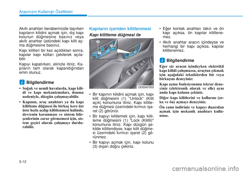 Hyundai Kona 2018  Kullanım Kılavuzu (in Turkish) 3-12
Aracınızın Kullanışlı Özellikleri
Akıllı anahtarı beraberinizde taşırken
kapıların kilidini açmak için, dış kapı
kolunun düğmesine basınız veya
akıllı anahtar üstündeki