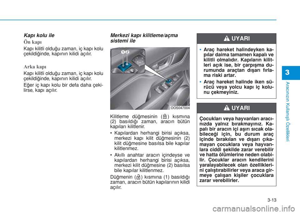 Hyundai Kona 2018  Kullanım Kılavuzu (in Turkish) 3-13
Aracınızın Kullanışlı Özellikleri
3
Kapı kolu ile
Ön kapı
Kapı kilitli olduğu zaman, iç kapı kolu
çekildiğinde, kapının kilidi açılır.
Arka kapı
Kapı kilitli olduğu zaman,