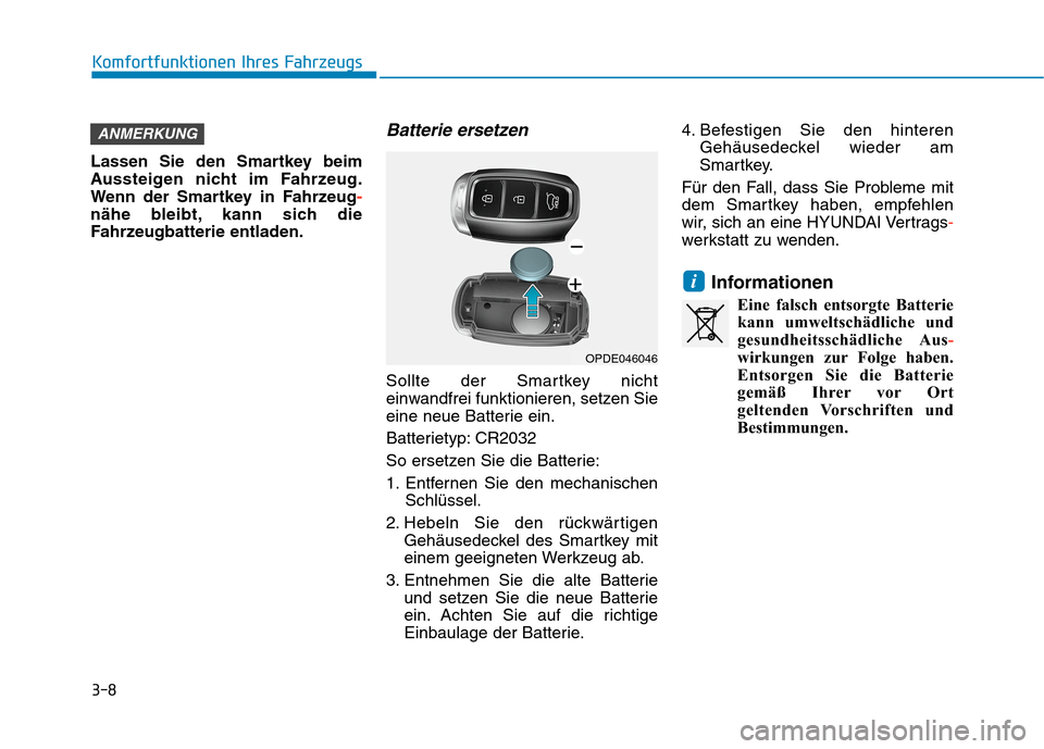 Hyundai Kona EV 2020 Betriebsanleitung (in German) 3-8
Komfortfunktionen Ihres Fahrzeugs
Lassen Sie den Smartkey beim
Aussteigen nicht im Fahrzeug.
Wenn der Smartkey in Fahrzeug-
nähe bleibt, kann sich die
Fahrzeugbatterie entladen.
Batterie ersetzen Hyundai Kona EV 2020 Betriebsanleitung (in German) 3-8
Komfortfunktionen Ihres Fahrzeugs
Lassen Sie den Smartkey beim
Aussteigen nicht im Fahrzeug.
Wenn der Smartkey in Fahrzeug-
nähe bleibt, kann sich die
Fahrzeugbatterie entladen.
Batterie ersetzen