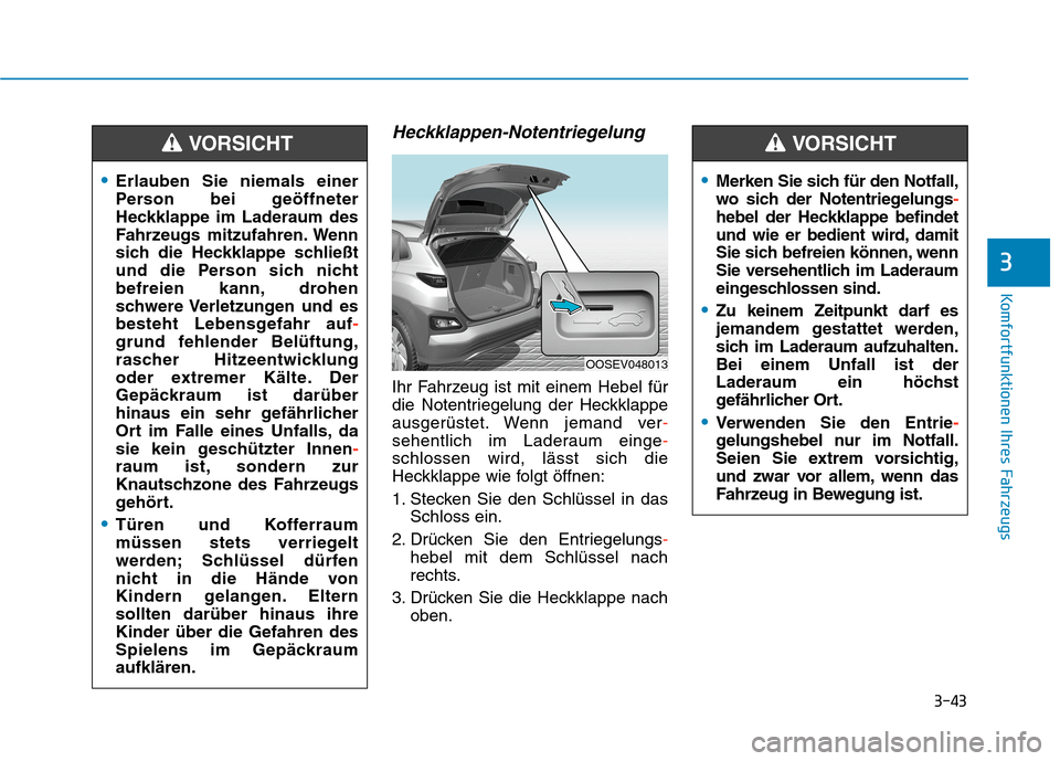 Hyundai Kona EV 2020 Betriebsanleitung (in German) 3-43
Komfortfunktionen Ihres Fahrzeugs
3
Heckklappen-Notentriegelung
Ihr Fahrzeug ist mit einem Hebel für
die Notentriegelung der Heckklappe
ausgerüstet. Wenn jemand ver-
sehentlich im Laderaum eing Hyundai Kona EV 2020 Betriebsanleitung (in German) 3-43
Komfortfunktionen Ihres Fahrzeugs
3
Heckklappen-Notentriegelung
Ihr Fahrzeug ist mit einem Hebel für
die Notentriegelung der Heckklappe
ausgerüstet. Wenn jemand ver-
sehentlich im Laderaum eing