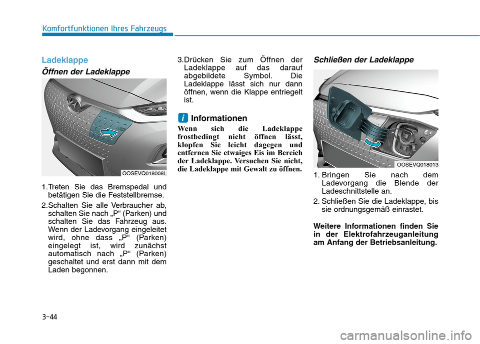 Hyundai Kona EV 2020 Betriebsanleitung (in German) 3-44
Ladeklappe
Öffnen der Ladeklappe
1.Treten Sie das Bremspedal und
betätigen Sie die Feststellbremse.
2.Schalten Sie alle Verbraucher ab,
schalten Sie nach „P“ (Parken) und
schalten Sie das F Hyundai Kona EV 2020 Betriebsanleitung (in German) 3-44
Ladeklappe
Öffnen der Ladeklappe
1.Treten Sie das Bremspedal und
betätigen Sie die Feststellbremse.
2.Schalten Sie alle Verbraucher ab,
schalten Sie nach „P“ (Parken) und
schalten Sie das F