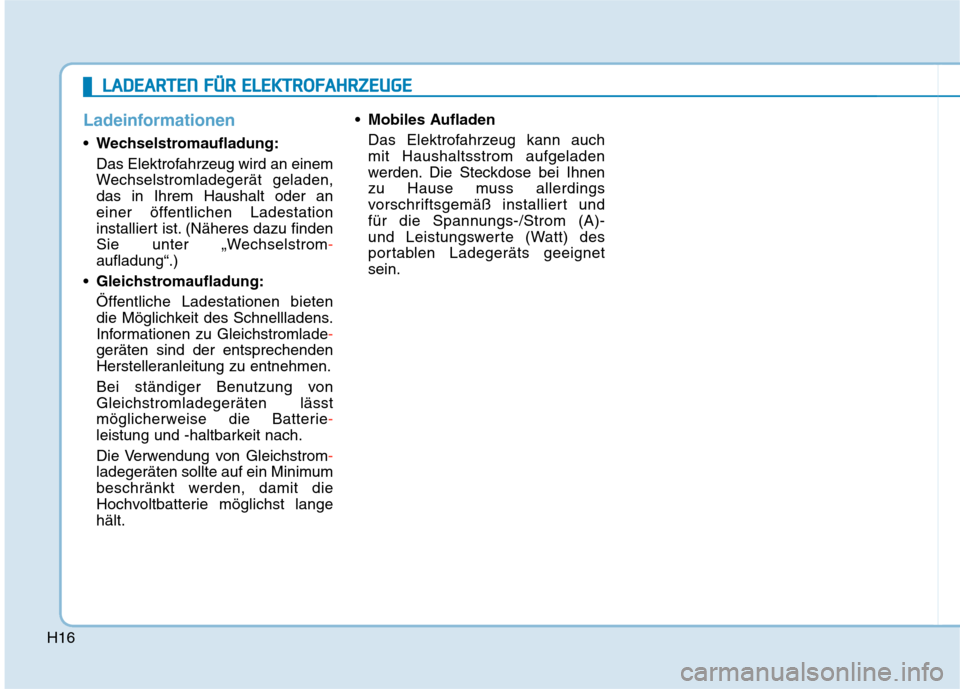 Hyundai Kona EV 2020 Betriebsanleitung (in German) H16
Ladeinformationen
Wechselstromaufladung:
Das Elektrofahrzeug wird an einem
Wechselstromladegerät geladen,
das in Ihrem Haushalt oder an
einer öffentlichen Ladestation
installiert ist. (Näheres Hyundai Kona EV 2020 Betriebsanleitung (in German) H16
Ladeinformationen
Wechselstromaufladung:
Das Elektrofahrzeug wird an einem
Wechselstromladegerät geladen,
das in Ihrem Haushalt oder an
einer öffentlichen Ladestation
installiert ist. (Näheres