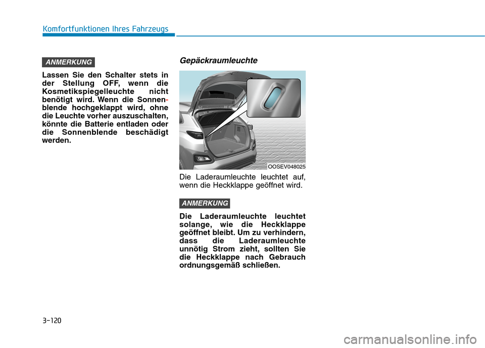 Hyundai Kona EV 2020  Betriebsanleitung (in German) 3-120
Lassen Sie den Schalter stets in
der Stellung OFF, wenn die
Kosmetikspiegelleuchte nicht
benötigt wird. Wenn die Sonnen-
blende hochgeklappt wird, ohne
die Leuchte vorher auszuschalten,
könnte