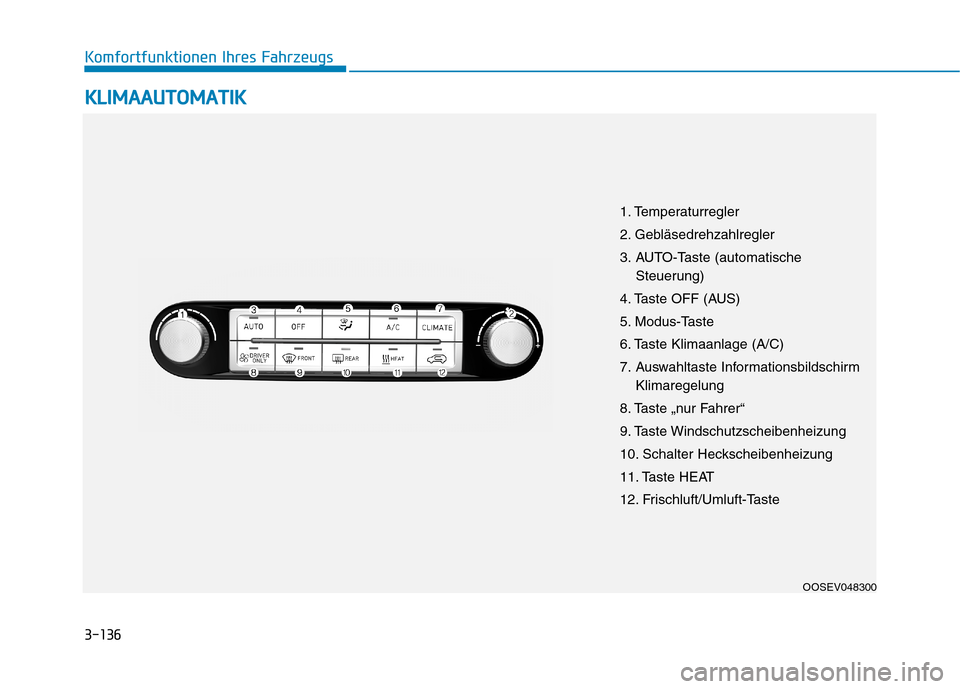 Hyundai Kona EV 2020  Betriebsanleitung (in German) 3-136
Komfortfunktionen Ihres Fahrzeugs
K KL
LI
IM
MA
AA
AU
UT
TO
OM
MA
AT
TI
IK
K
OOSEV048300
1. Temperaturregler
2. Gebläsedrehzahlregler
3. AUTO-Taste (automatische
Steuerung)
4. Taste OFF (AUS)
5
