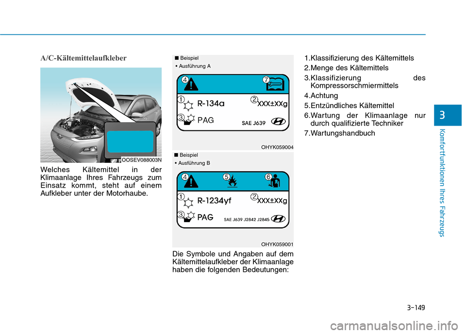 Hyundai Kona EV 2020  Betriebsanleitung (in German) 3-149
Komfortfunktionen Ihres Fahrzeugs
3
A/C-Kältemittelaufkleber
Welches Kältemittel in der
Klimaanlage Ihres Fahrzeugs zum
Einsatz kommt, steht auf einem
Aufkleber unter der Motorhaube.
Die Symbo