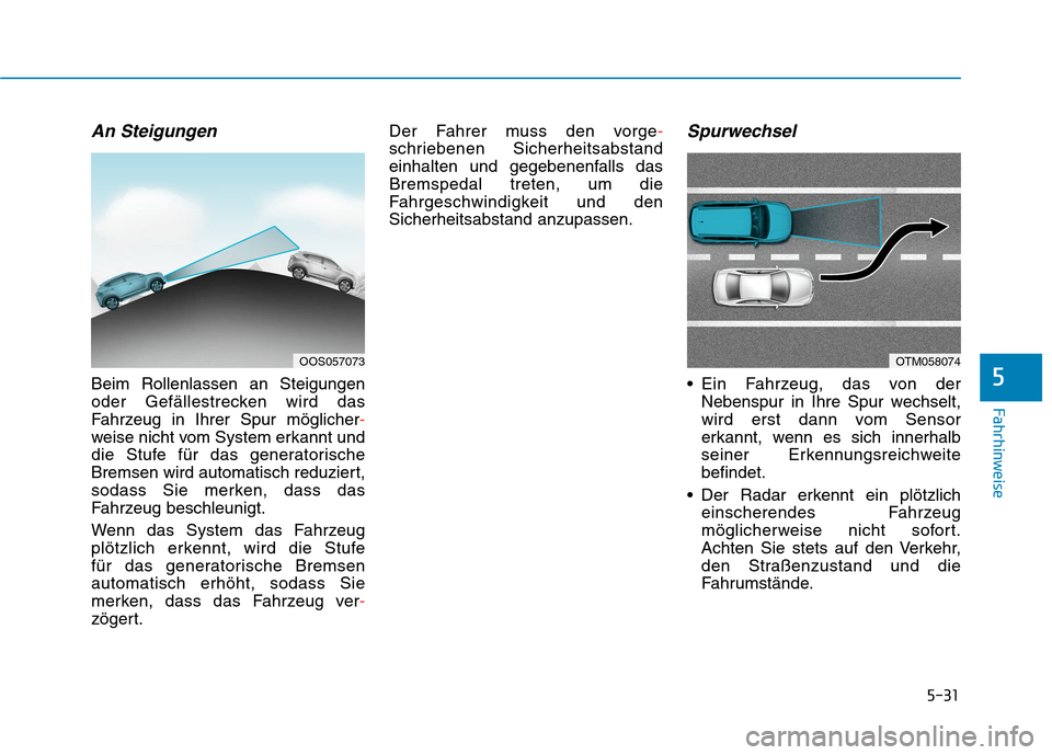 Hyundai Kona EV 2020  Betriebsanleitung (in German) 5-31
Fahrhinweise
An Steigungen
Beim Rollenlassen an Steigungen
oder Gefällestrecken wird das
Fahrzeug in Ihrer Spur möglicher-
weise nicht vom System erkannt und
die Stufe für das generatorische
B