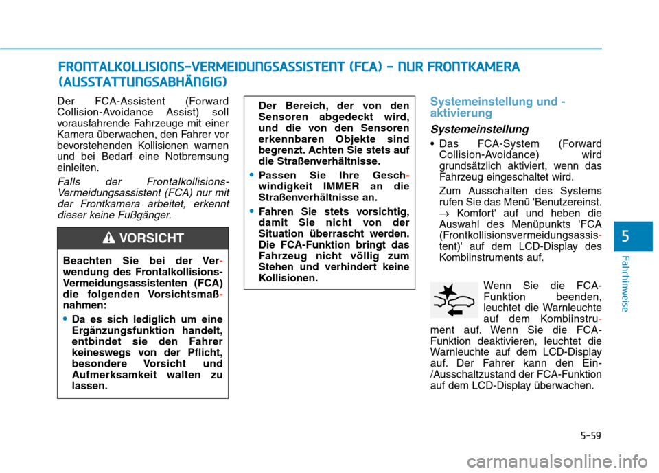 Hyundai Kona EV 2020  Betriebsanleitung (in German) 5-59
Fahrhinweise
Der FCA-Assistent (Forward
Collision-Avoidance Assist) soll
vorausfahrende Fahrzeuge mit einer
Kamera überwachen, den Fahrer vor
bevorstehenden Kollisionen warnen
und bei Bedarf ein