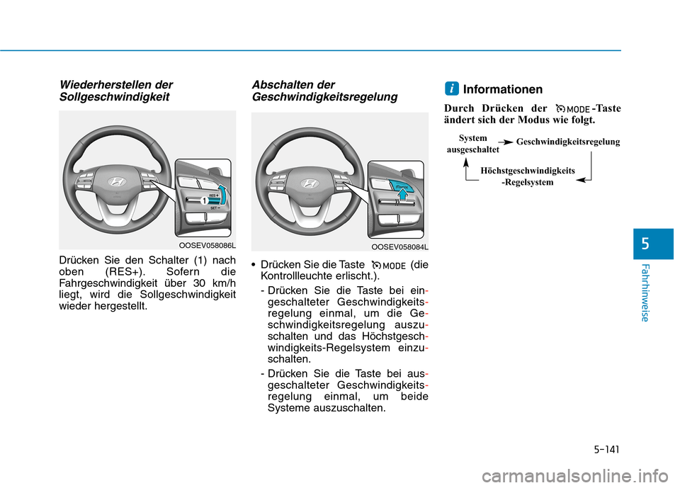 Hyundai Kona EV 2020  Betriebsanleitung (in German) 5-141
Fahrhinweise
Wiederherstellen der
Sollgeschwindigkeit
Drücken Sie den Schalter (1) nach
oben (RES+). Sofern die
Fahrgeschwindigkeit über 30 km/h
liegt, wird die Sollgeschwindigkeit
wieder herg