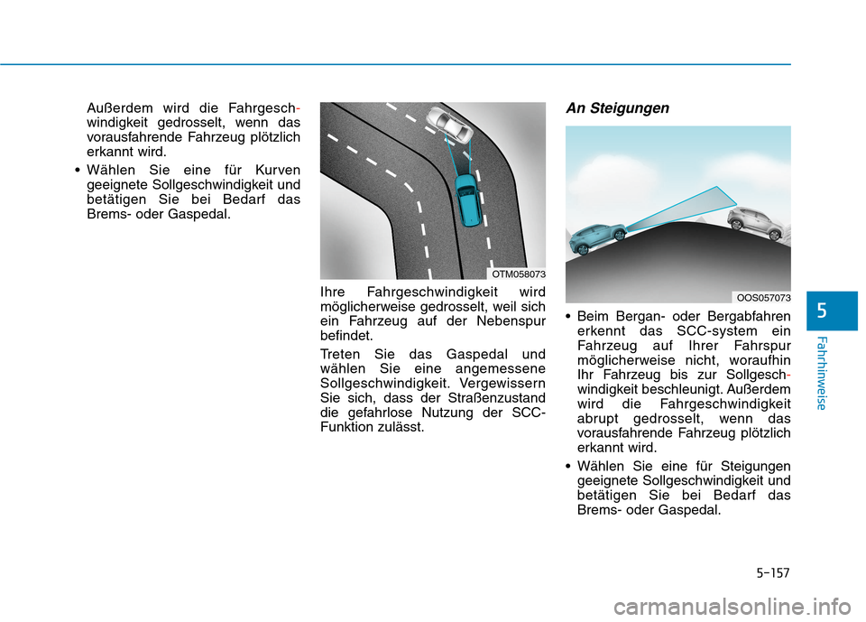 Hyundai Kona EV 2020  Betriebsanleitung (in German) 5-157
Fahrhinweise
5
Außerdem wird die Fahrgesch-
windigkeit gedrosselt, wenn das
vorausfahrende Fahrzeug plötzlich
erkannt wird.
 Wählen Sie eine für Kurven
geeignete Sollgeschwindigkeit und
bet