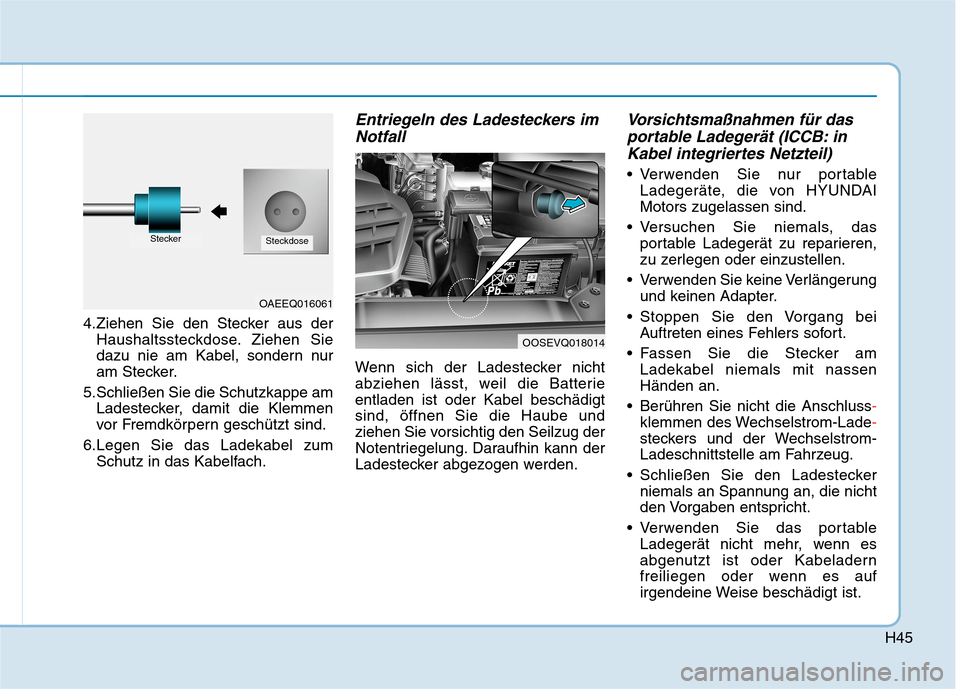 Hyundai Kona EV 2020 Betriebsanleitung (in German) H45
4.Ziehen Sie den Stecker aus der
Haushaltssteckdose. Ziehen Sie
dazu nie am Kabel, sondern nur
am Stecker.
5.Schließen Sie die Schutzkappe am
Ladestecker, damit die Klemmen
vor Fremdkörpern gesc Hyundai Kona EV 2020 Betriebsanleitung (in German) H45
4.Ziehen Sie den Stecker aus der
Haushaltssteckdose. Ziehen Sie
dazu nie am Kabel, sondern nur
am Stecker.
5.Schließen Sie die Schutzkappe am
Ladestecker, damit die Klemmen
vor Fremdkörpern gesc