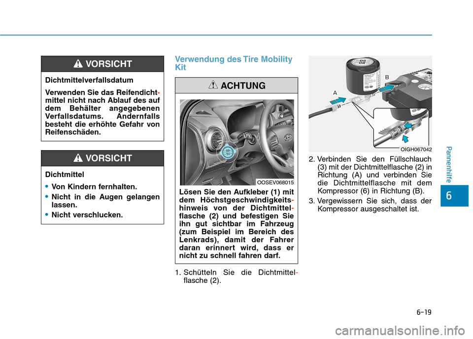 Hyundai Kona EV 2020  Betriebsanleitung (in German) 6-19
Pannenhilfe
6
Verwendung des Tire Mobility
Kit
1. Schütteln Sie die Dichtmittel-
flasche (2).2. Verbinden Sie den Füllschlauch
(3) mit der Dichtmittelflasche (2) in
Richtung (A) und verbinden S