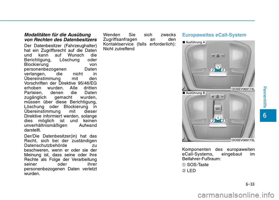 Hyundai Kona EV 2020  Betriebsanleitung (in German) 6-33
Pannenhilfe
Modalitäten für die Ausübung
von Rechten des Datenbesitzers
Der Datenbesitzer (Fahrzeughalter)
hat ein Zugriffsrecht auf die Daten
und kann auf Wunsch die
Berichtigung, Löschung o