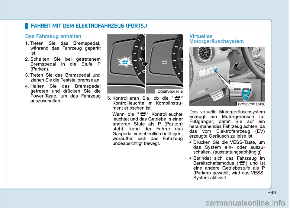 Hyundai Kona EV 2020 Betriebsanleitung (in German) H49
Das Fahrzeug anhalten
1. Treten Sie das Bremspedal,
während das Fahrzeug geparkt
ist.
2. Schalten Sie bei getretenem
Bremspedal in die Stufe P
(Parken).
3. Treten Sie das Bremspedal und
ziehen Si Hyundai Kona EV 2020 Betriebsanleitung (in German) H49
Das Fahrzeug anhalten
1. Treten Sie das Bremspedal,
während das Fahrzeug geparkt
ist.
2. Schalten Sie bei getretenem
Bremspedal in die Stufe P
(Parken).
3. Treten Sie das Bremspedal und
ziehen Si