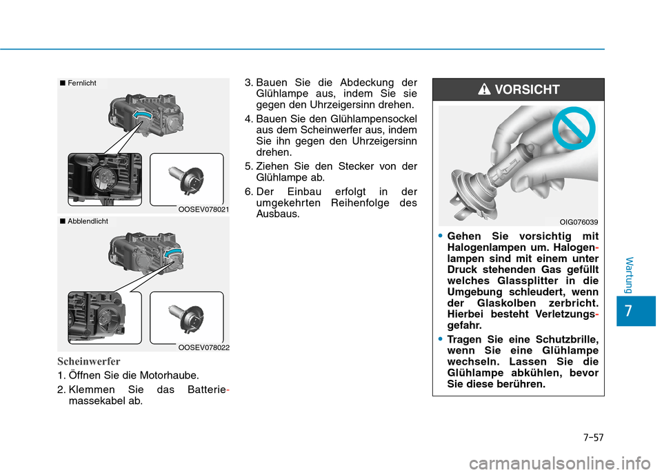 Hyundai Kona EV 2020  Betriebsanleitung (in German) 7-57
7
Wartung
Scheinwerfer
1. Öffnen Sie die Motorhaube.
2. Klemmen Sie das Batterie-
massekabel ab.3. Bauen Sie die Abdeckung der
Glühlampe aus, indem Sie sie
gegen den Uhrzeigersinn drehen.
4. Ba