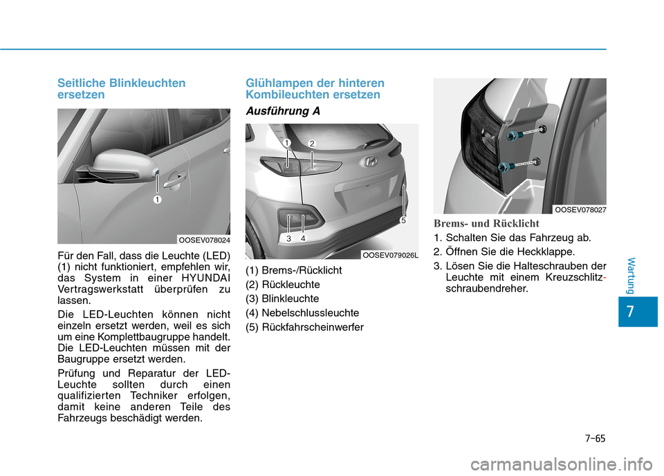 Hyundai Kona EV 2020  Betriebsanleitung (in German) 7-65
7
Wartung
Seitliche Blinkleuchten
ersetzen
Für den Fall, dass die Leuchte (LED)
(1) nicht funktioniert, empfehlen wir, 
das System in einer HYUNDAI
Vertragswerkstatt überprüfen zu
lassen.
Die 
