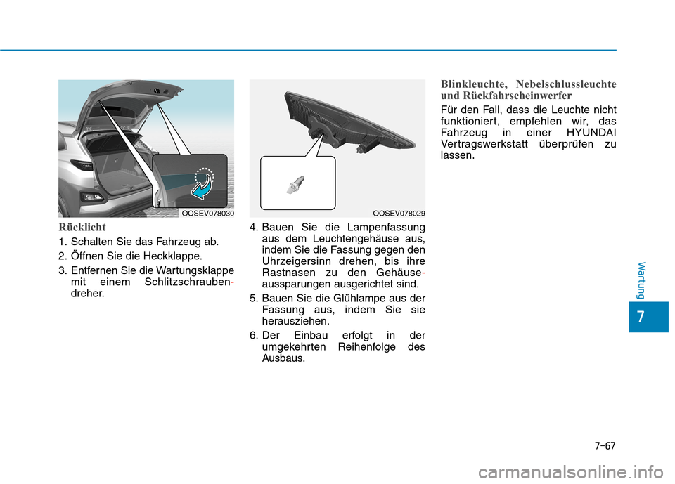 Hyundai Kona EV 2020  Betriebsanleitung (in German) 7-67
7
Wartung
Rücklicht
1. Schalten Sie das Fahrzeug ab.
2. Öffnen Sie die Heckklappe.
3. Entfernen Sie die Wartungsklappe
mit einem Schlitzschrauben-
dreher.4. Bauen Sie die Lampenfassung
aus dem 