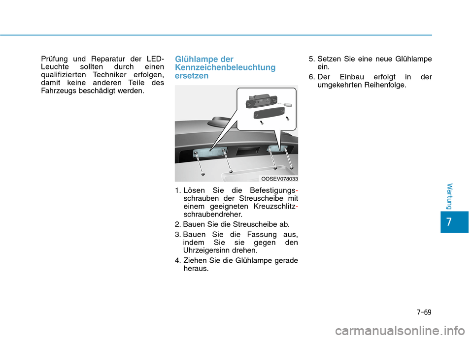 Hyundai Kona EV 2020  Betriebsanleitung (in German) 7-69
7
Wartung
Prüfung und Reparatur der LED-
Leuchte sollten durch einen
qualifizierten Techniker erfolgen,
damit keine anderen Teile des
Fahrzeugs beschädigt werden.Glühlampe der
Kennzeichenbeleu