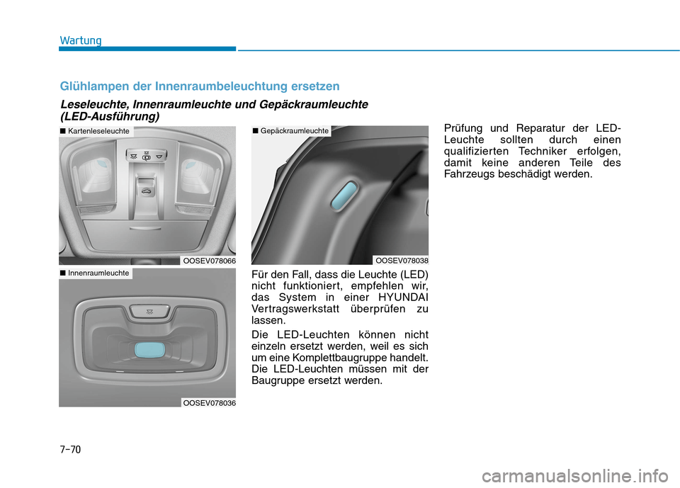 Hyundai Kona EV 2020  Betriebsanleitung (in German) 7-70
Wartung
Für den Fall, dass die Leuchte (LED)
nicht funktioniert, empfehlen wir, 
das System in einer HYUNDAI
Vertragswerkstatt überprüfen zu
lassen.
Die LED-Leuchten können nicht
einzeln erse