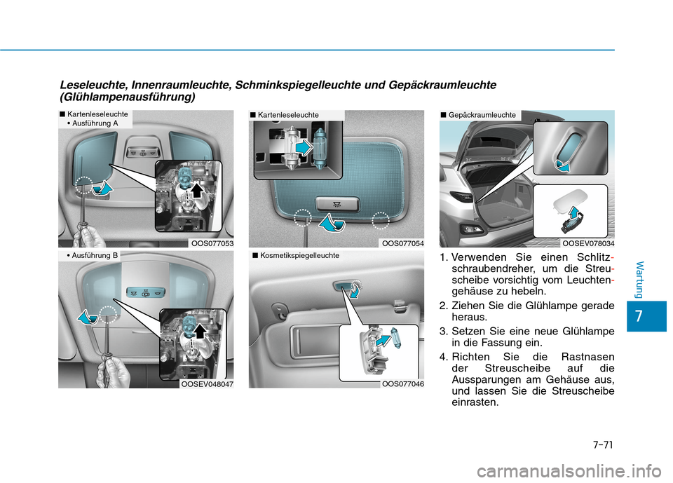 Hyundai Kona EV 2020  Betriebsanleitung (in German) 7-71
7
Wartung1. Verwenden Sie einen Schlitz-
schraubendreher, um die Streu-
scheibe vorsichtig vom Leuchten-
gehäuse zu hebeln.
2. Ziehen Sie die Glühlampe gerade
heraus.
3. Setzen Sie eine neue Gl