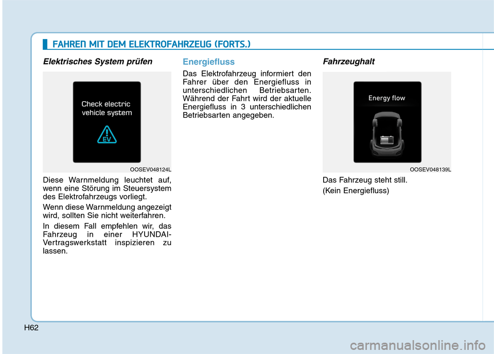 Hyundai Kona EV 2020  Betriebsanleitung (in German) H62
Elektrisches System prüfen
Diese Warnmeldung leuchtet auf,
wenn eine Störung im Steuersystem
des Elektrofahrzeugs vorliegt.
Wenn diese Warnmeldung angezeigt
wird, sollten Sie nicht weiterfahren.