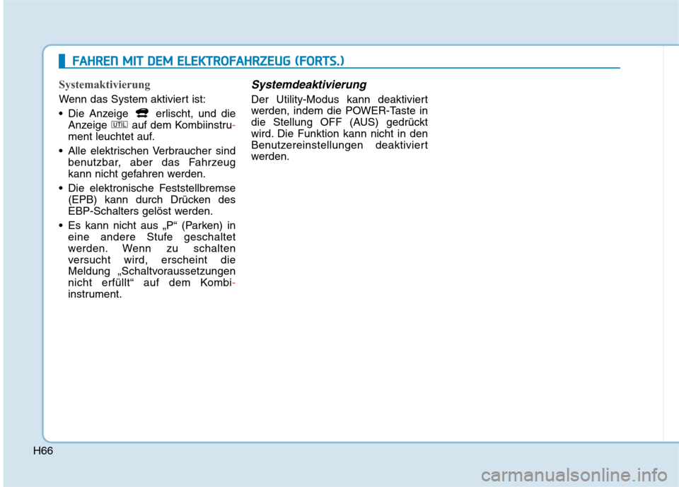 Hyundai Kona EV 2020  Betriebsanleitung (in German) H66
Systemaktivierung 
Wenn das System aktiviert ist:
 Die Anzeige  erlischt, und die
Anzeige  auf dem Kombiinstru-
ment leuchtet auf.
 Alle elektrischen Verbraucher sind
benutzbar, aber das Fahrzeug
