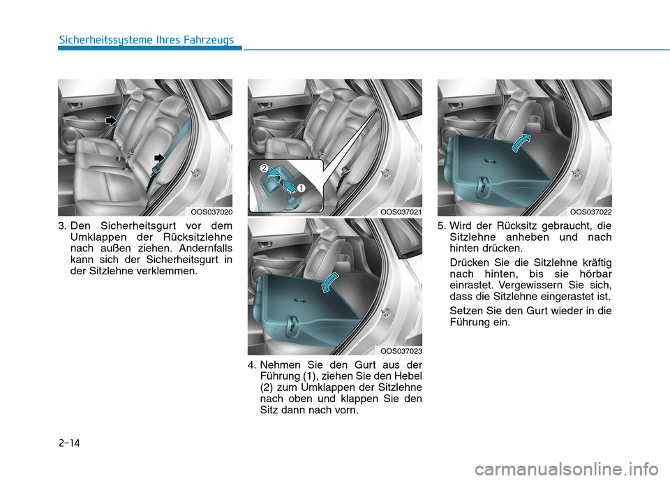 Hyundai Kona EV 2020  Betriebsanleitung (in German) 2-14
Sicherheitssysteme Ihres Fahrzeugs
3. Den Sicherheitsgurt vor dem
Umklappen der Rücksitzlehne
nach außen ziehen. Andernfalls
kann sich der Sicherheitsgurt in
der Sitzlehne verklemmen.
4. Nehmen