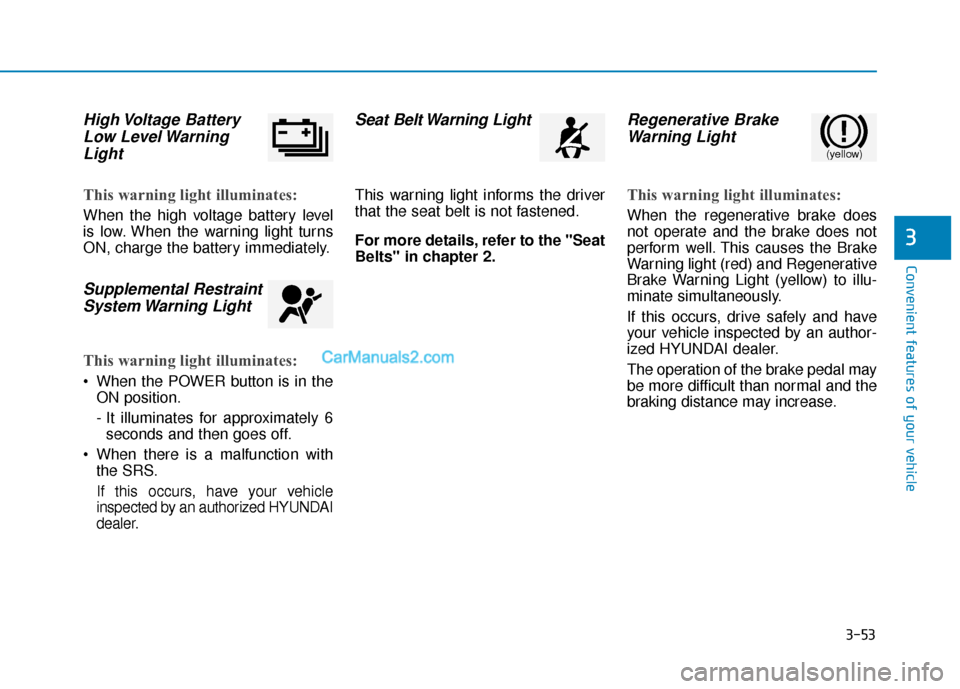 Hyundai Kona EV 2019 Owners Manual 3-53
Convenient features of your vehicle
3
High Voltage BatteryLow Level WarningLight
This warning light illuminates:
When the high voltage battery level
is low. When the warning light turns
ON, char Hyundai Kona EV 2019 Owners Manual 3-53
Convenient features of your vehicle
3
High Voltage BatteryLow Level WarningLight
This warning light illuminates:
When the high voltage battery level
is low. When the warning light turns
ON, char