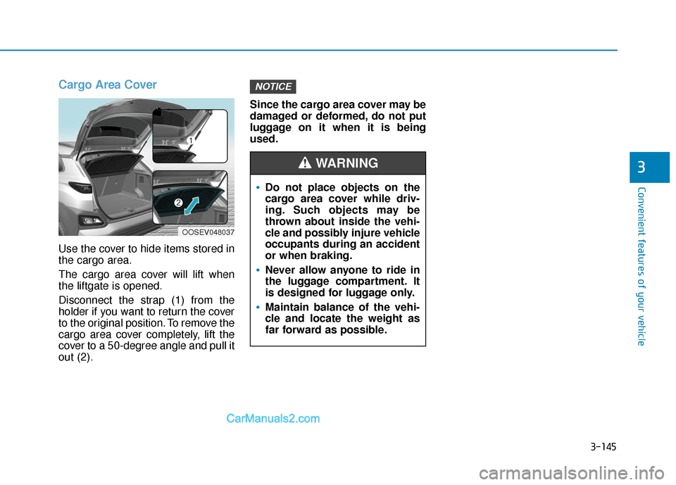 Hyundai Kona EV 2019  Owners Manual 3-145
Convenient features of your vehicle
3
Cargo Area Cover
Use the cover to hide items stored in
the cargo area.
The cargo area cover will lift when
the liftgate is opened.
Disconnect the strap (1) 