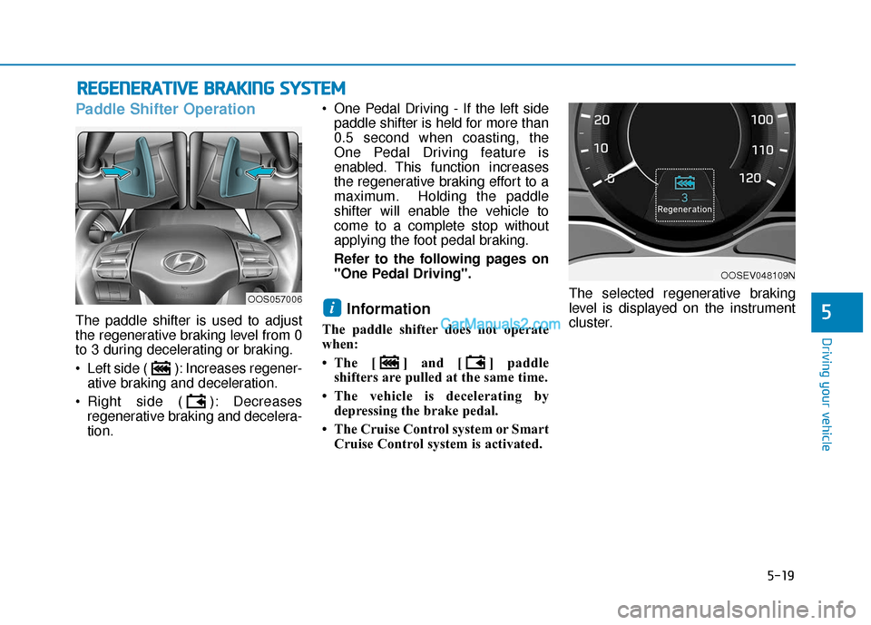 Hyundai Kona EV 2019 Owners Manual 5-19
Driving your vehicle
5
Paddle Shifter Operation
The paddle shifter is used to adjust
the regenerative braking level from 0
to 3 during decelerating or braking.
Left side ( ): Increases regener-a Hyundai Kona EV 2019 Owners Manual 5-19
Driving your vehicle
5
Paddle Shifter Operation
The paddle shifter is used to adjust
the regenerative braking level from 0
to 3 during decelerating or braking.
Left side ( ): Increases regener-a