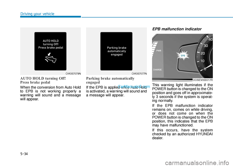Hyundai Kona EV 2019  Owners Manual 5-34
Driving your vehicle
AUTO HOLD turning Off!
Press brake pedal
When the conversion from Auto Hold
to EPB is not working properly a
warning will sound and a message
will appear.
Parking brake autom