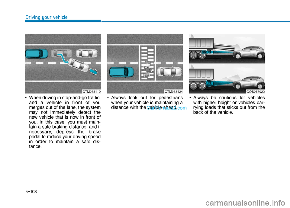 Hyundai Kona EV 2019  Owners Manual 5-108
Driving your vehicle
 When driving in stop-and-go traffic, and a vehicle in front of you
merges out of the lane, the system
may not immediately detect the
new vehicle that is now in front of
you
