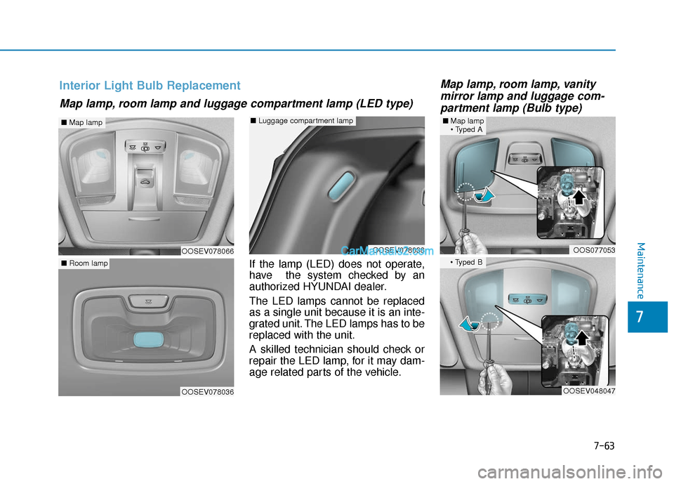 Hyundai Kona EV 2019  Owners Manual 7-63
7
Maintenance
If the lamp (LED) does not operate,
have  the system checked by an
authorized HYUNDAI dealer.
The LED lamps cannot be replaced
as a single unit because it is an inte-
grated unit. T