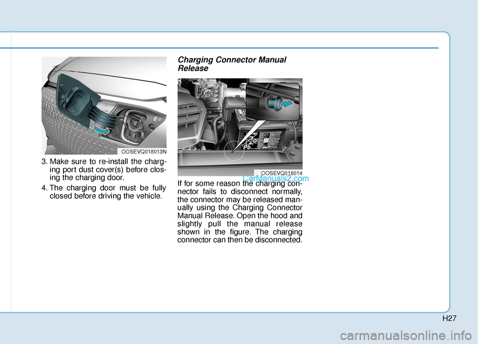 Hyundai Kona EV 2019  Owners Manual H27
3. Make sure to re-install the charg-ing port dust cover(s) before clos-
ing the charging door.
4. The charging door must be fully closed before driving the vehicle.
Charging Connector ManualRelea