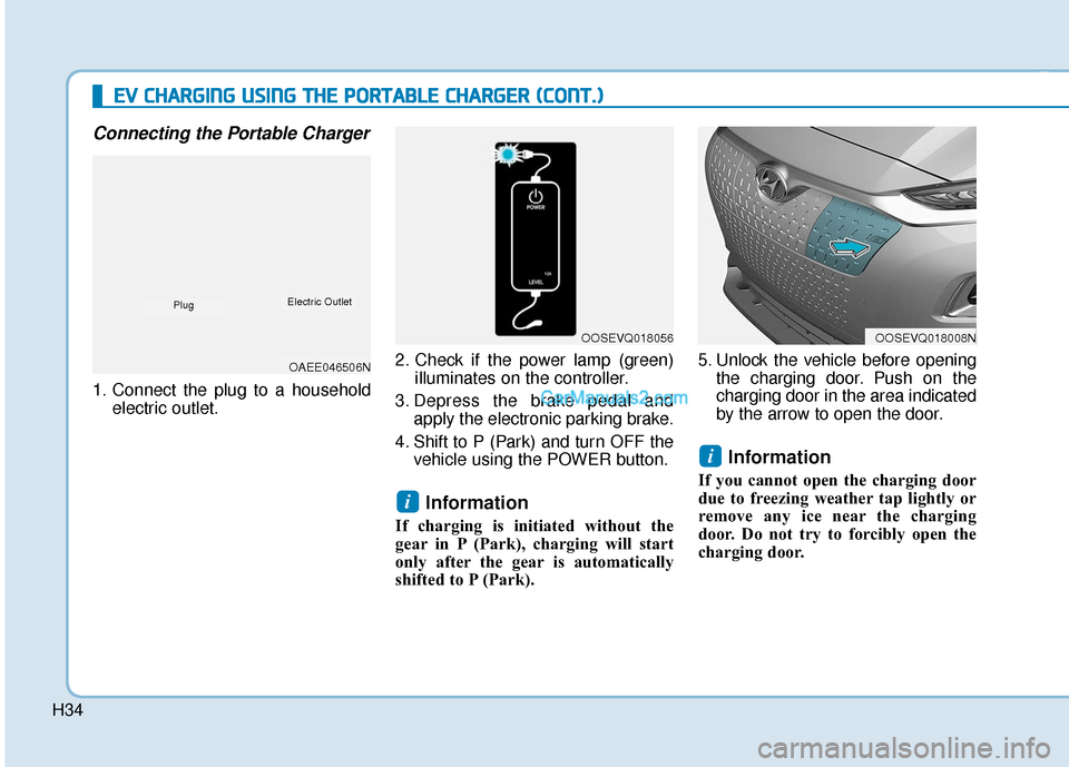 Hyundai Kona EV 2019  Owners Manual H34
Connecting the Portable Charger
1. Connect the plug to a householdelectric outlet. 2. Check if the power lamp (green)
illuminates on the controller.
3. Depress the brake pedal and apply the electr
