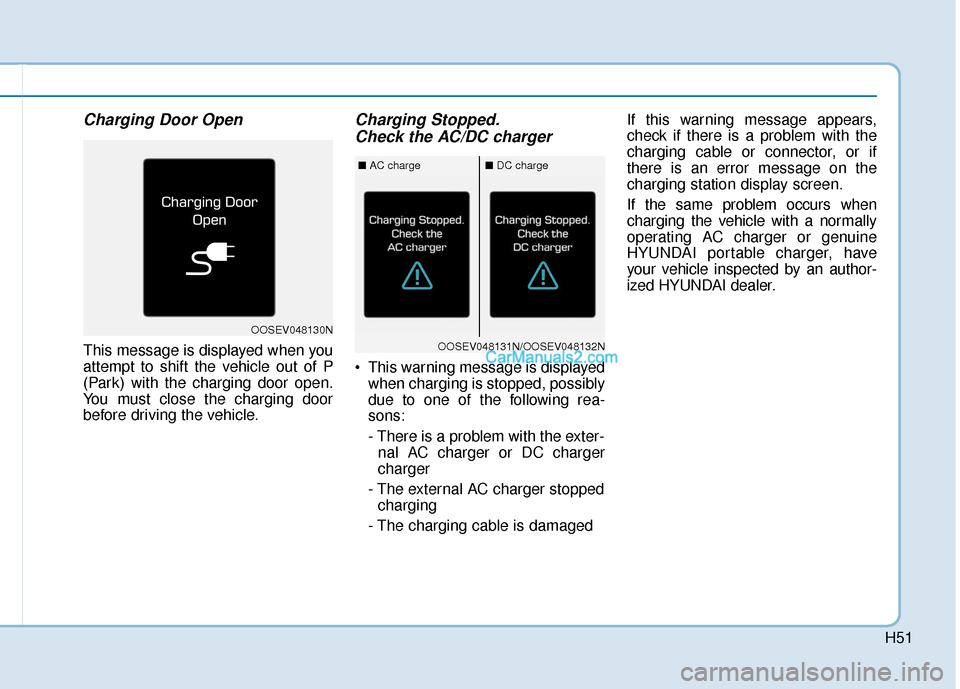 Hyundai Kona EV 2019  Owners Manual H51
Charging Door Open
This message is displayed when you
attempt to shift the vehicle out of P
(Park) with the charging door open.
You must close the charging door
before driving the vehicle.
Chargin