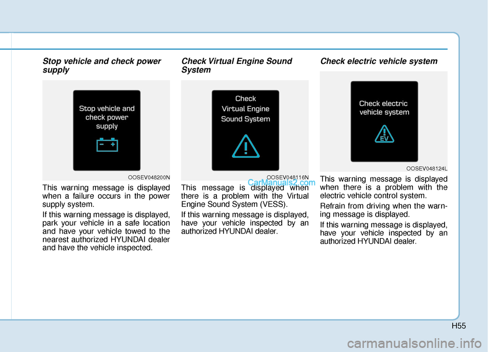 Hyundai Kona EV 2019  Owners Manual H55
Stop vehicle and check powersupply
This warning message is displayed
when a failure occurs in the power
supply system.
If this warning message is displayed,
park your vehicle in a safe location
an
