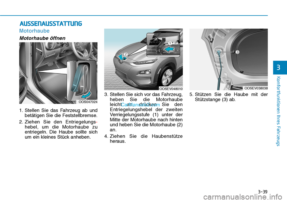 Hyundai Kona EV 2019  Betriebsanleitung (in German) 3-39
Komfortfunktionen Ihres Fahrzeugs
Motorhaube
Motorhaube öffnen
1. Stellen Sie das Fahrzeug ab und
betätigen Sie die Feststellbremse.
2. Ziehen Sie den Entriegelungs-
hebel, um die Motorhaube zu