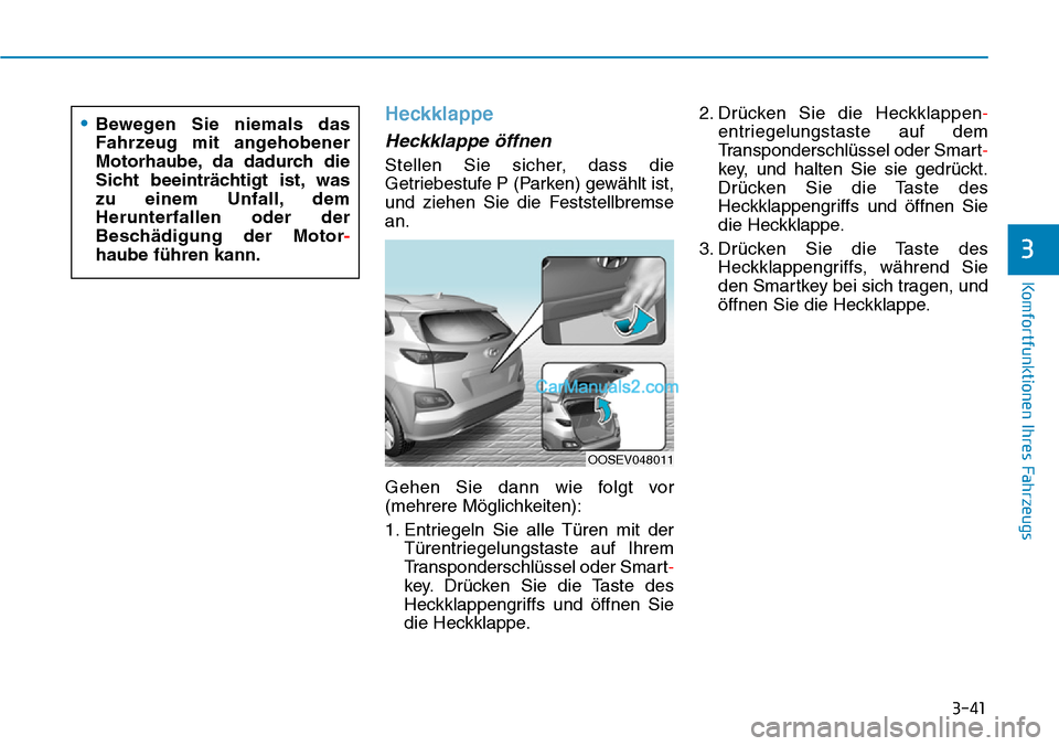Hyundai Kona EV 2019  Betriebsanleitung (in German) 3-41
Komfortfunktionen Ihres Fahrzeugs
3
Heckklappe
Heckklappe öffnen
Stellen Sie sicher, dass die
Getriebestufe P (Parken) gewählt ist,
und ziehen Sie die Feststellbremse
an.
Gehen Sie dann wie fol