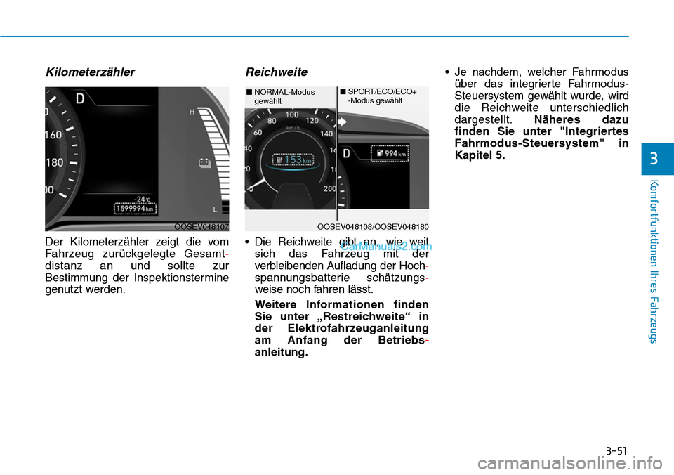 Hyundai Kona EV 2019  Betriebsanleitung (in German) 3-51
Komfortfunktionen Ihres Fahrzeugs
3
Kilometerzähler
Der Kilometerzähler zeigt die vom
Fahrzeug zurückgelegte Gesamt-
distanz an und sollte zur
Bestimmung der Inspektionstermine
genutzt werden.